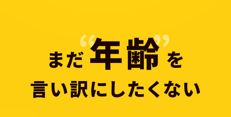 まだ年齢を言い訳にしたくない